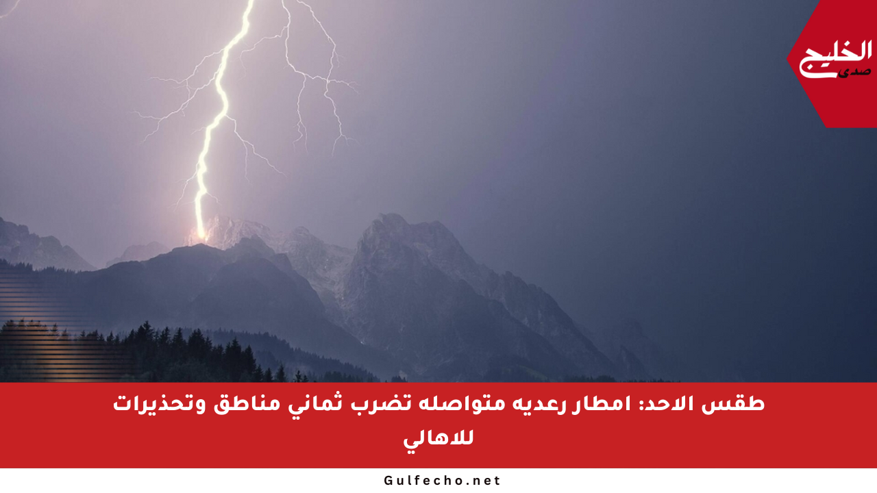 طقس الأحد: أمطار رعدية متواصلة تضرب ثماني مناطق وتحذيرات للأهالي